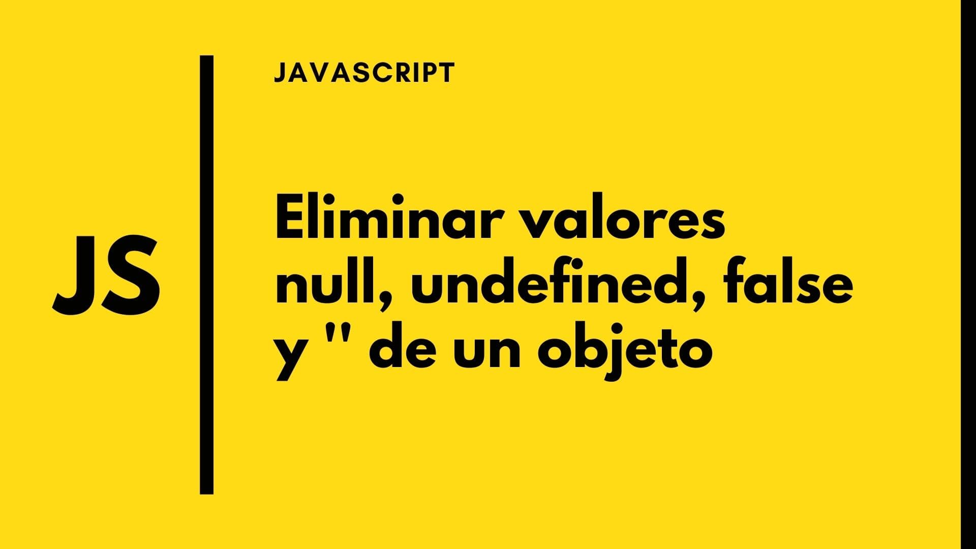 JS: Eliminar valores undefined,null,false y '' de un objeto